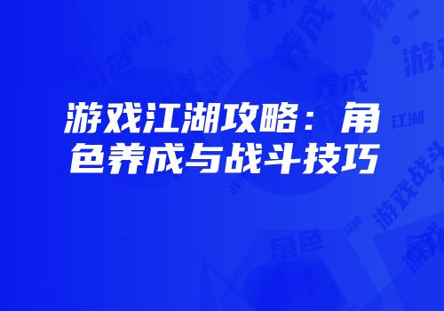 游戏江湖攻略：角色养成与战斗技巧
