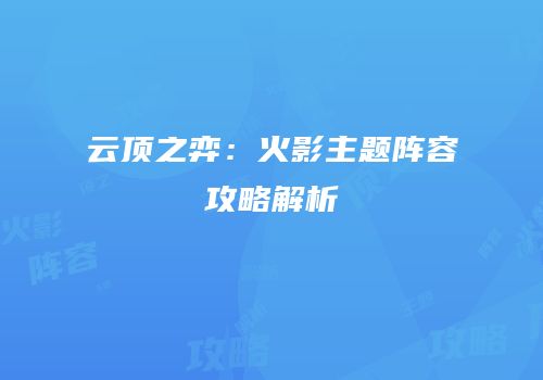 云顶之弈：火影主题阵容攻略解析