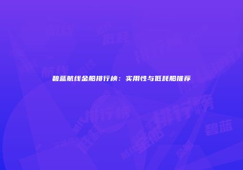碧蓝航线金船排行榜：实用性与低耗船推荐