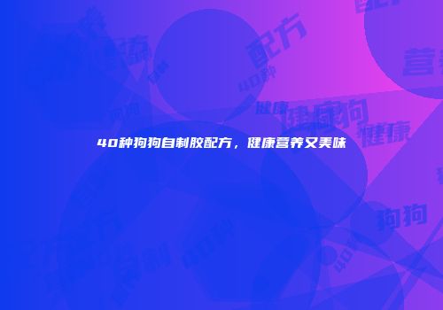 40种狗狗自制胶配方，健康营养又美味