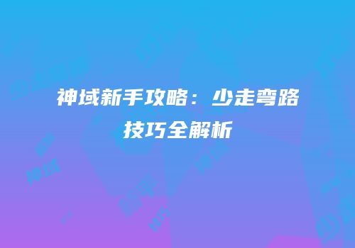 神域新手攻略：少走弯路技巧全解析