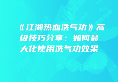 《江湖热血洗气功》高级技巧分享：如何最大化使用洗气功效果