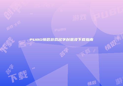 PUBG情侣游戏名字创意及下载指南