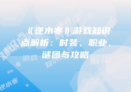 《逆水寒》游戏知识点解析：时装、职业、谜团与攻略