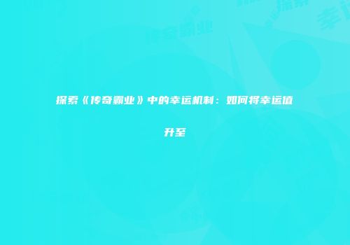 探索《传奇霸业》中的幸运机制：如何将幸运值升至