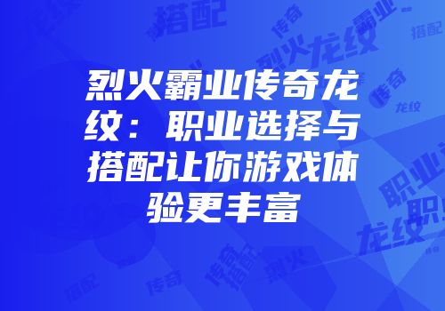 烈火霸业传奇龙纹:职业选择与搭配让你游戏体验更丰富