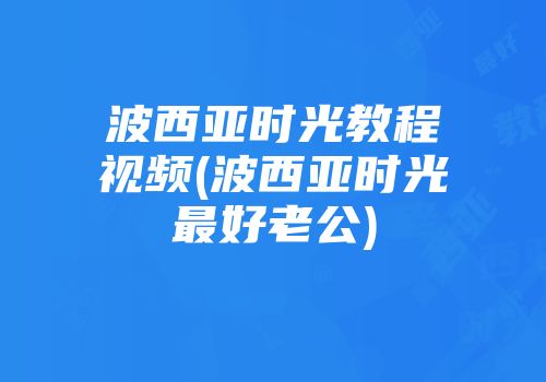 波西亚时光教程视频(波西亚时光最好老公)
