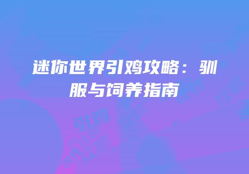 迷你世界引鸡攻略：驯服与饲养指南