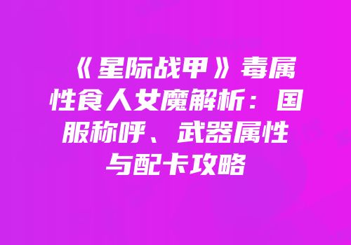 《星际战甲》毒属性食人女魔解析：国服称呼、武器属性与配卡攻略