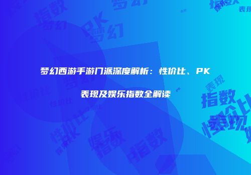 梦幻西游手游门派深度解析：性价比、PK表现及娱乐指数全解读