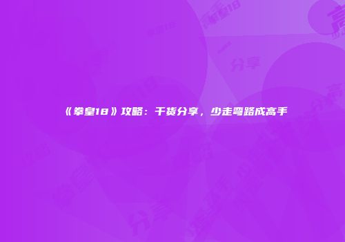 《拳皇18》攻略：干货分享，少走弯路成高手