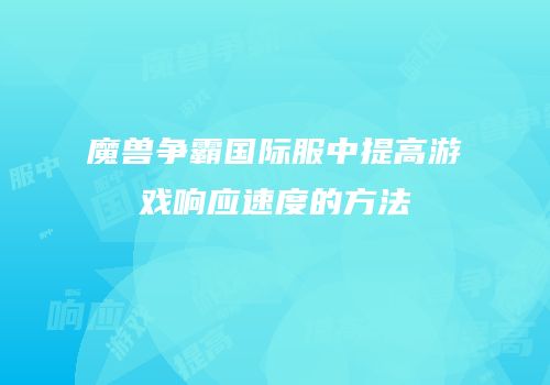 魔兽争霸国际服中提高游戏响应速度的方法