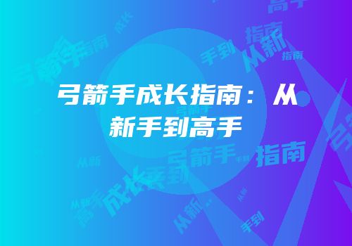 弓箭手成长指南：从新手到高手