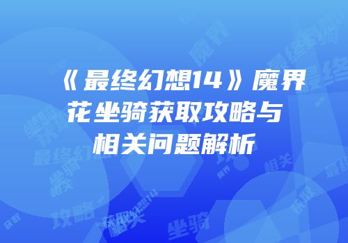 《最终幻想14》魔界花坐骑获取攻略与相关问题解析