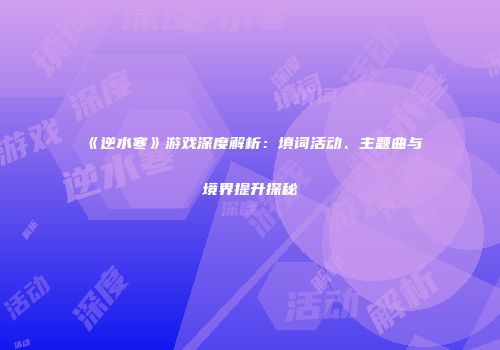 《逆水寒》游戏深度解析：填词活动、主题曲与境界提升探秘