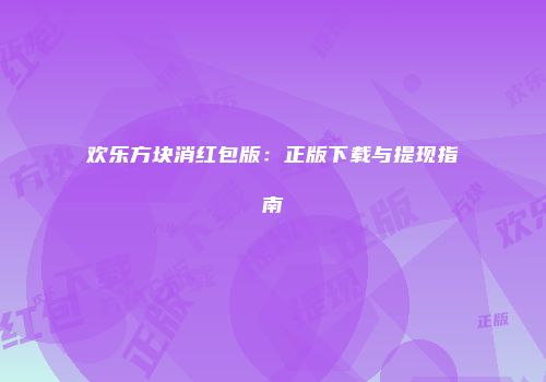 欢乐方块消红包版：正版下载与提现指南