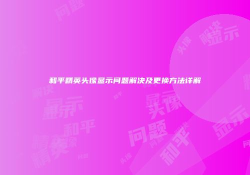 和平精英头像显示问题解决及更换方法详解