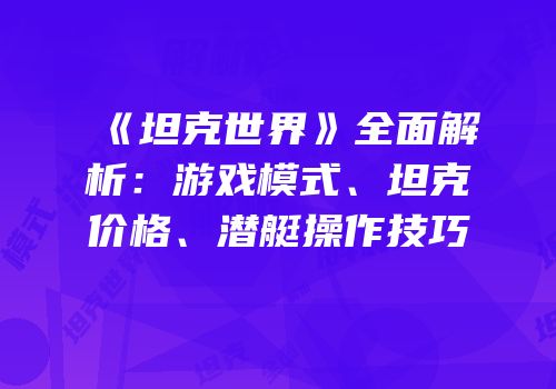 《坦克世界》全面解析：游戏模式、坦克价格、潜艇操作技巧