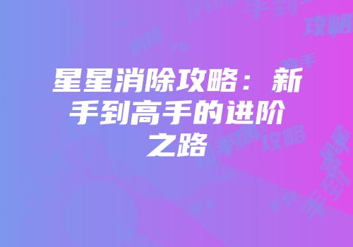 星星消除攻略：新手到高手的进阶之路