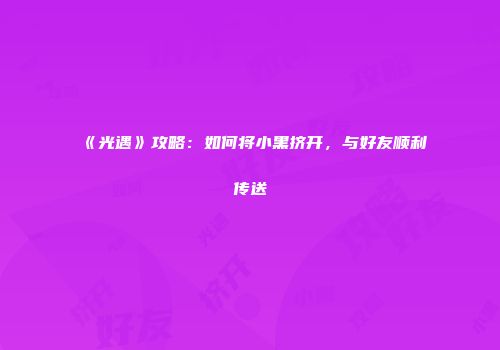 《光遇》攻略：如何将小黑挤开，与好友顺利传送