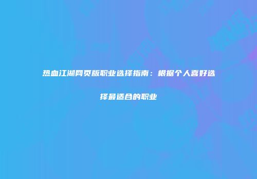 热血江湖网页版职业选择指南：根据个人喜好选择最适合的职业