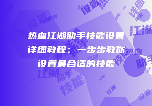 热血江湖助手技能设置详细教程：一步步教你设置最合适的技能