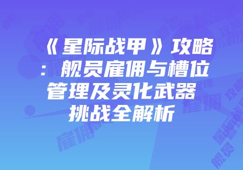 《星际战甲》攻略：舰员雇佣与槽位管理及灵化武器挑战全解析
