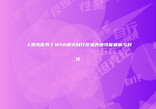 《坦克世界》M56蝎式自行反坦克炮性能解析与对比