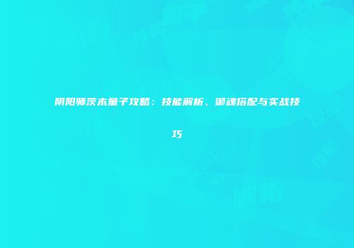 阴阳师茨木童子攻略：技能解析、御魂搭配与实战技巧