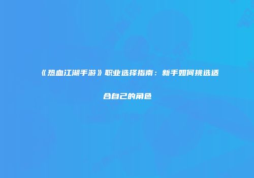 《热血江湖手游》职业选择指南:新手如何挑选适合自己的角色