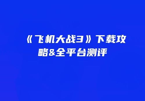 《飞机大战3》下载攻略&全平台测评