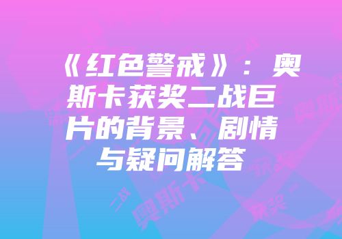 《红色警戒》：奥斯卡获奖二战巨片的背景、剧情与疑问解答