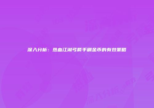 深入分析：热血江湖弓箭手刷金币的有效策略