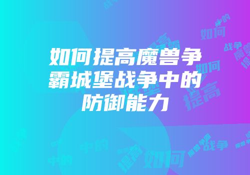 如何提高魔兽争霸城堡战争中的防御能力
