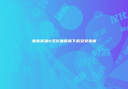虫虫英雄2汉化破解版下载安装指南