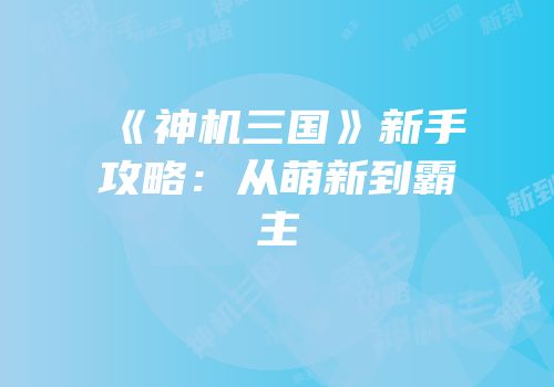 《神机三国》新手攻略：从萌新到霸主
