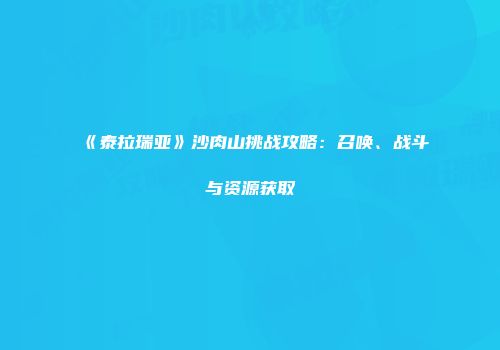 《泰拉瑞亚》沙肉山挑战攻略：召唤、战斗与资源获取