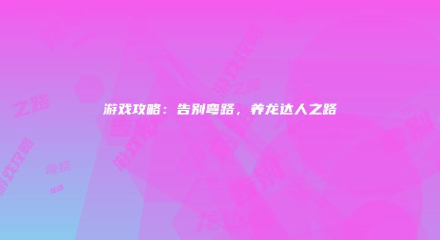 游戏攻略：告别弯路，养龙达人之路