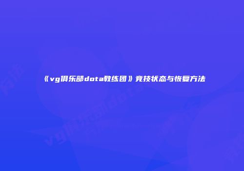 《vg俱乐部dota教练团》竞技状态与恢复方法