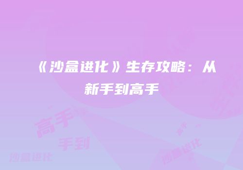 《沙盒进化》生存攻略：从新手到高手