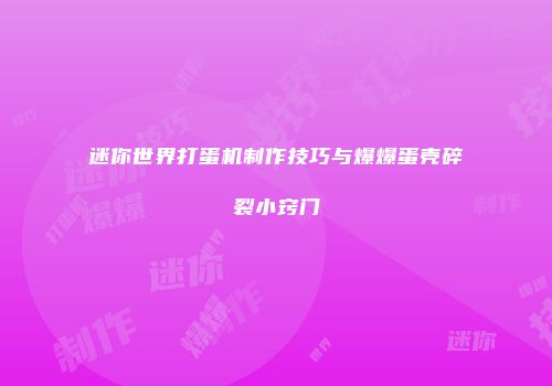 迷你世界打蛋机制作技巧与爆爆蛋壳碎裂小窍门