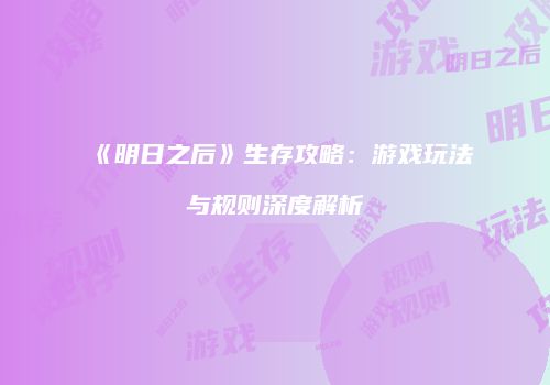 《明日之后》生存攻略：游戏玩法与规则深度解析
