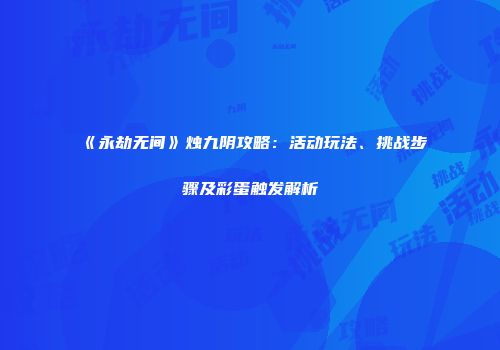 《永劫无间》烛九阴攻略：活动玩法、挑战步骤及彩蛋触发解析