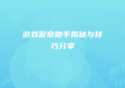 游戏警察助手揭秘与技巧分享