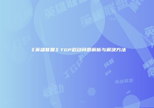《英雄联盟》TGP启动问题解析与解决方法