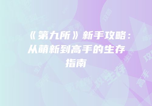 《第九所》新手攻略：从萌新到高手的生存指南