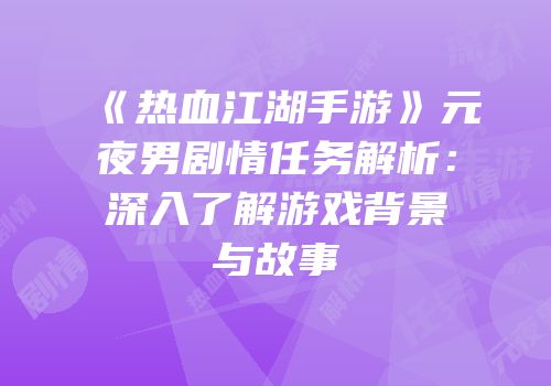 《热血江湖手游》元夜男剧情任务解析：深入了解游戏背景与故事