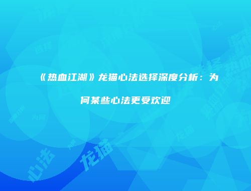 《热血江湖》龙猫心法选择深度分析：为何某些心法更受欢迎