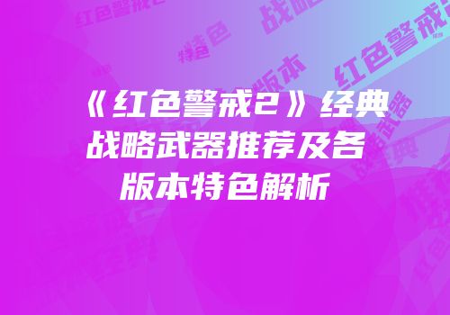 《红色警戒2》经典战略武器推荐及各版本特色解析