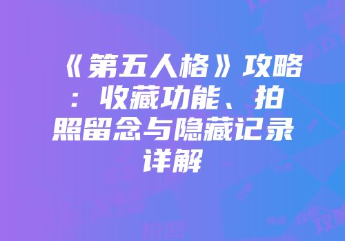 《第五人格》攻略：收藏功能、拍照留念与隐藏记录详解